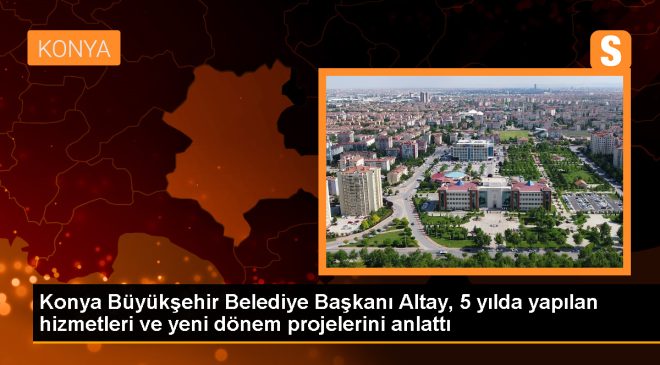 Konya Büyükşehir Belediye Başkanı Uğur İbrahim Altay, yatırımları ve projeleri paylaştı